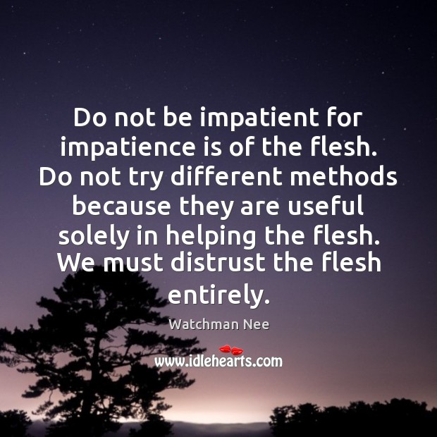 Do not be impatient for impatience is of the flesh. Do not Watchman Nee Picture Quote