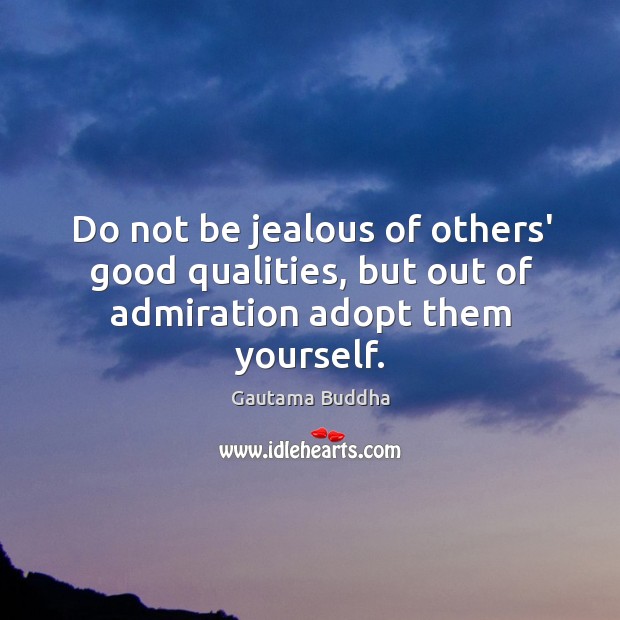 Do not be jealous of others’ good qualities, but out of admiration adopt them yourself. Gautama Buddha Picture Quote
