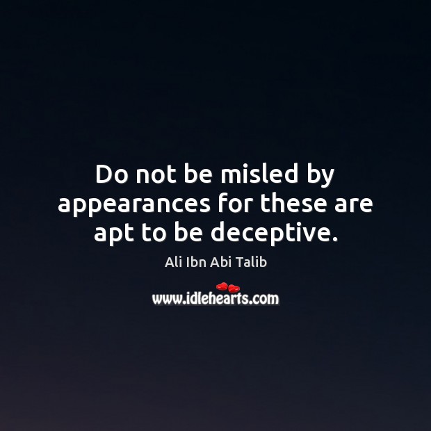 Do not be misled by appearances for these are apt to be deceptive. 