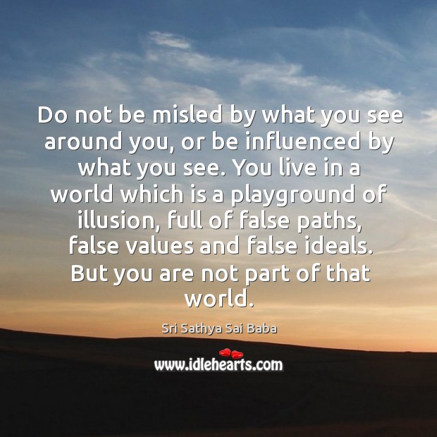 Do not be misled by what you see around you, or be influenced by what you see. Image