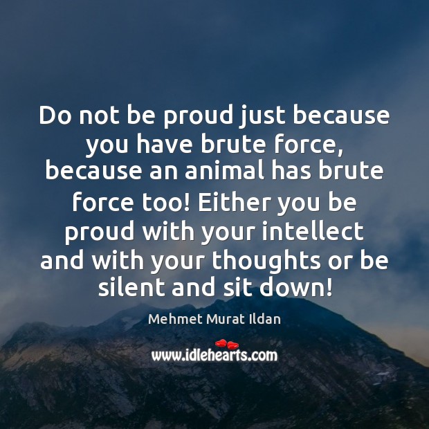 Do not be proud just because you have brute force, because an Proud Quotes Image