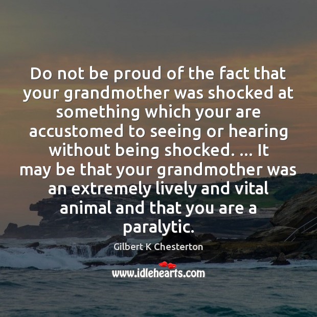 Do not be proud of the fact that your grandmother was shocked Proud Quotes Image