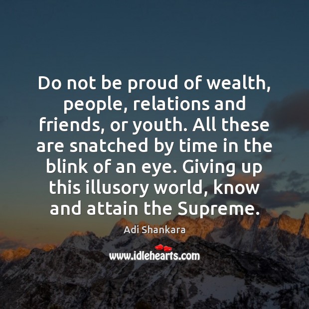 Do not be proud of wealth, people, relations and friends, or youth. Adi Shankara Picture Quote