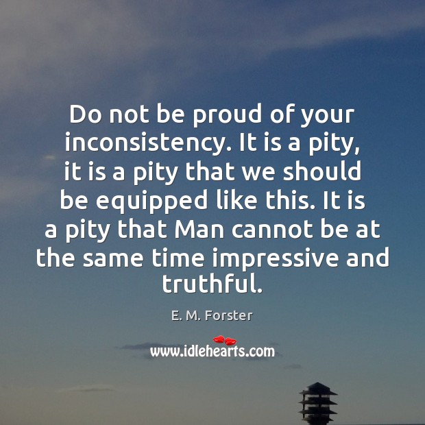 Do not be proud of your inconsistency. It is a pity, it Image