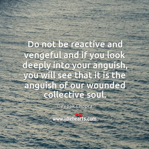 Do not be reactive and vengeful and if you look deeply into Deepak Chopra Picture Quote
