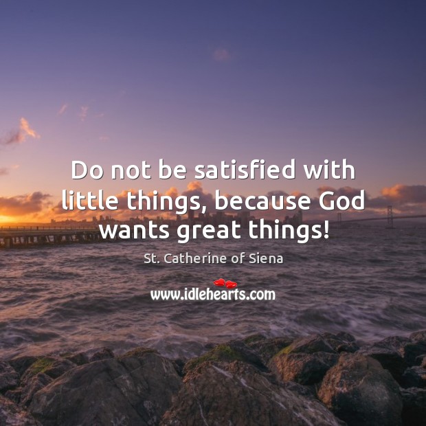 Do not be satisfied with little things, because God wants great things! St. Catherine of Siena Picture Quote