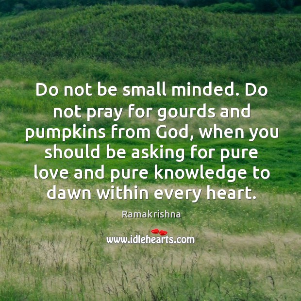 Do not be small minded. Do not pray for gourds and pumpkins Image