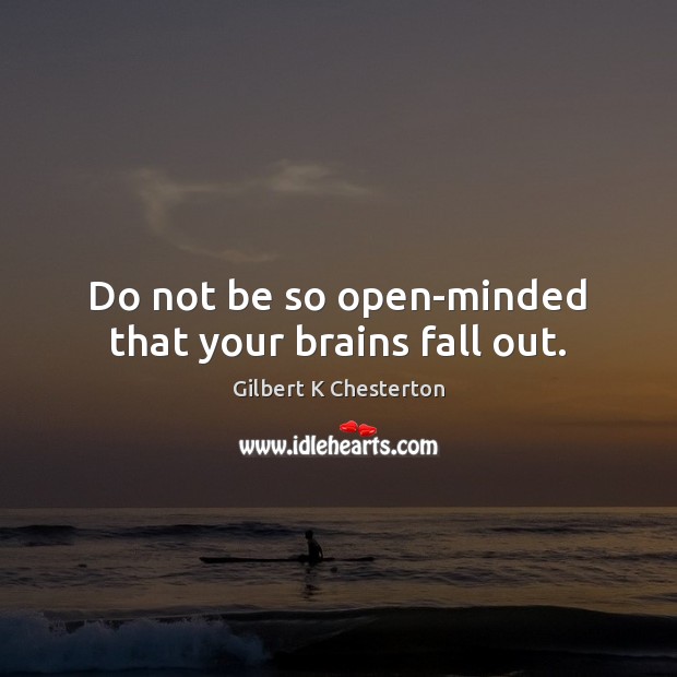 Do not be so open-minded that your brains fall out. Gilbert K Chesterton Picture Quote