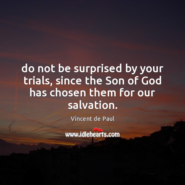 Do not be surprised by your trials, since the Son of God Vincent de Paul Picture Quote