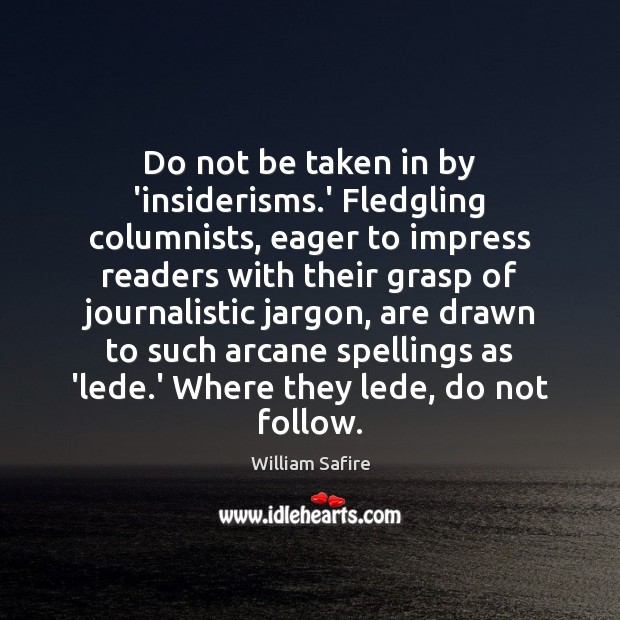 Do not be taken in by ‘insiderisms.’ Fledgling columnists, eager to William Safire Picture Quote