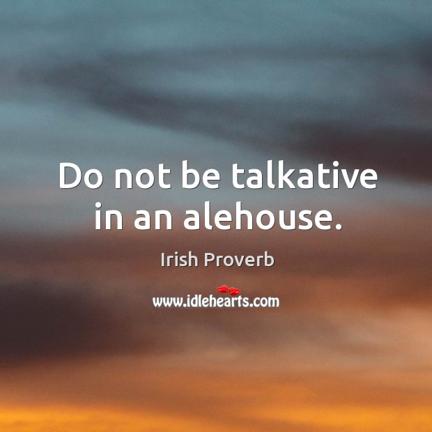 Do not be talkative in an alehouse. Irish Proverbs Image