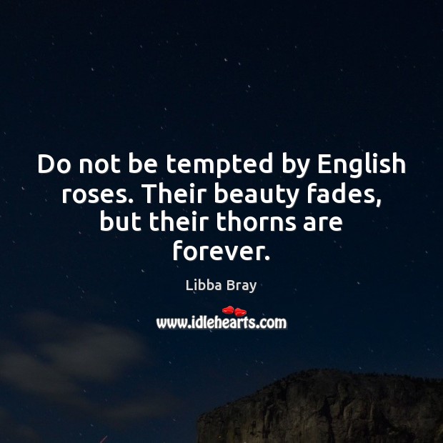 Do not be tempted by English roses. Their beauty fades, but their thorns are forever. Libba Bray Picture Quote