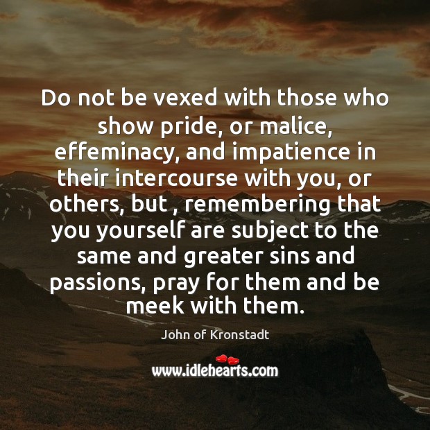 Do not be vexed with those who show pride, or malice, effeminacy, Image