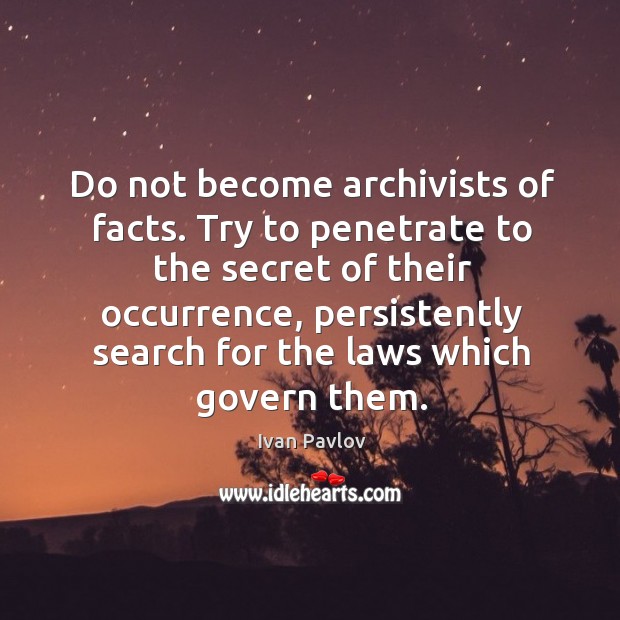 Do not become archivists of facts. Try to penetrate to the secret Ivan Pavlov Picture Quote