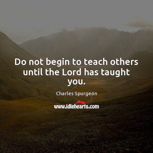 Do not begin to teach others until the Lord has taught you. Image