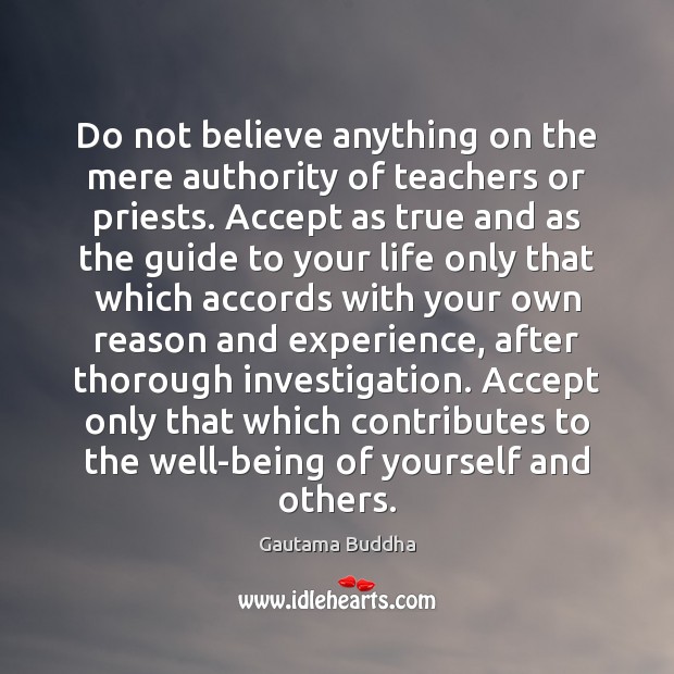 Do not believe anything on the mere authority of teachers or priests. Gautama Buddha Picture Quote