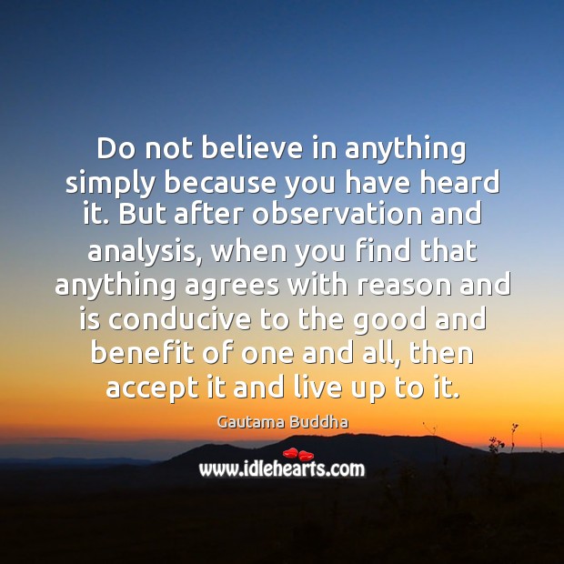 Do not believe in anything simply because you have heard it. But Image