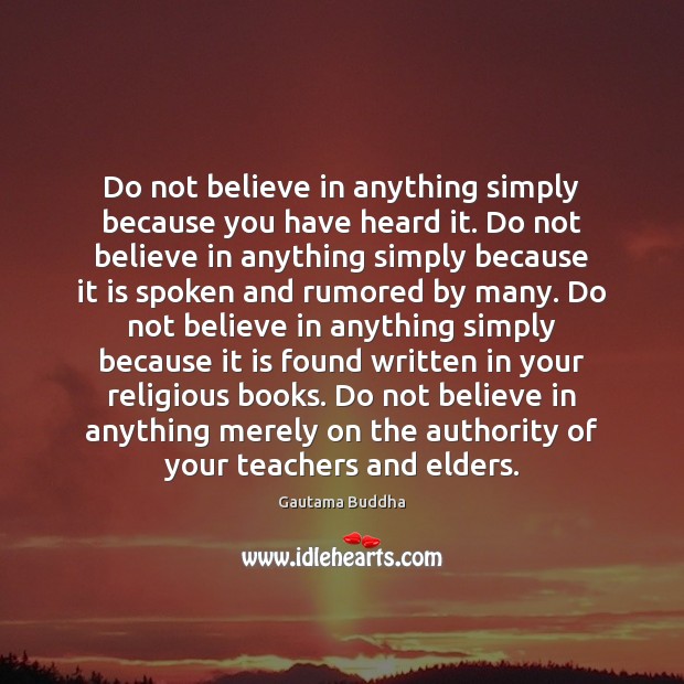 Do not believe in anything simply because you have heard it. Do Image