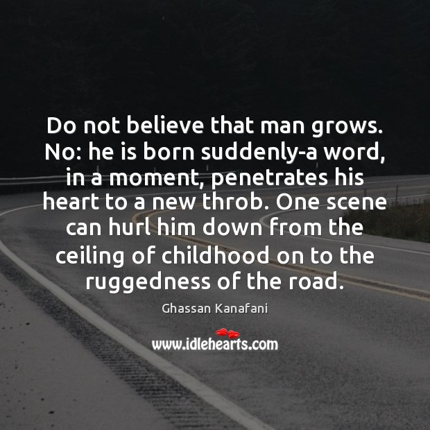 Do not believe that man grows. No: he is born suddenly-a word, Ghassan Kanafani Picture Quote