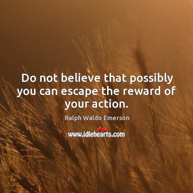 Do not believe that possibly you can escape the reward of your action. Ralph Waldo Emerson Picture Quote