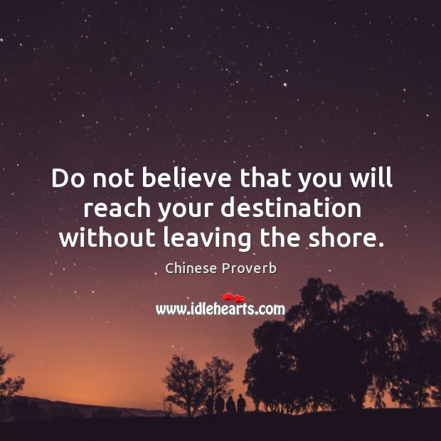 Do not believe that you will reach your destination without leaving the shore. Image
