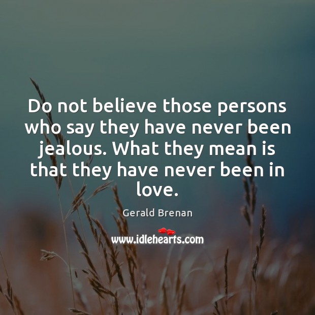 Do not believe those persons who say they have never been jealous. Gerald Brenan Picture Quote