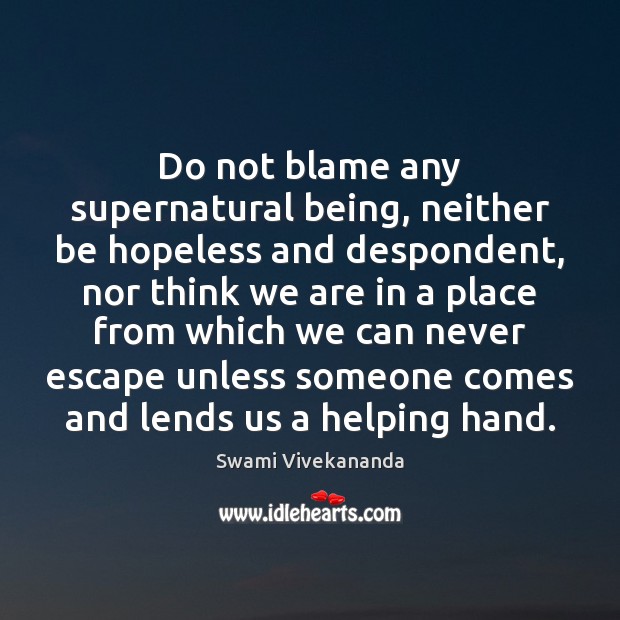 Do not blame any supernatural being, neither be hopeless and despondent, nor Swami Vivekananda Picture Quote