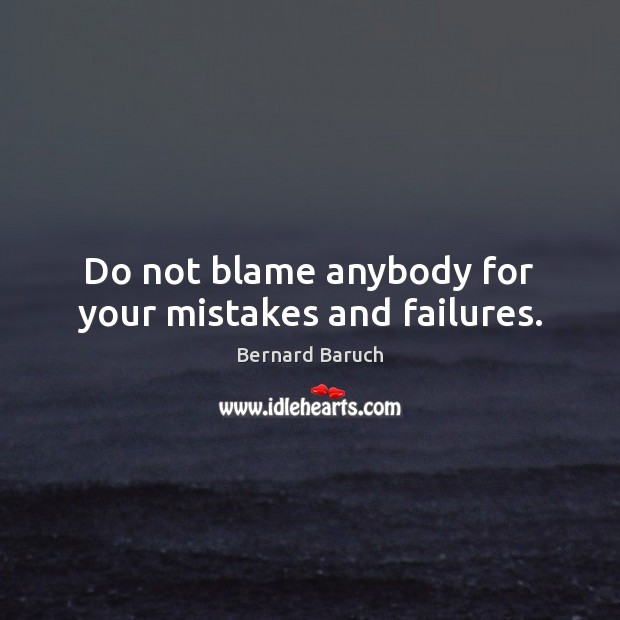 Do not blame anybody for your mistakes and failures. Bernard Baruch Picture Quote