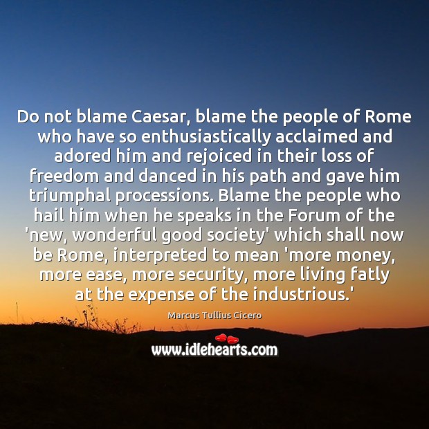 Do not blame Caesar, blame the people of Rome who have so Marcus Tullius Cicero Picture Quote