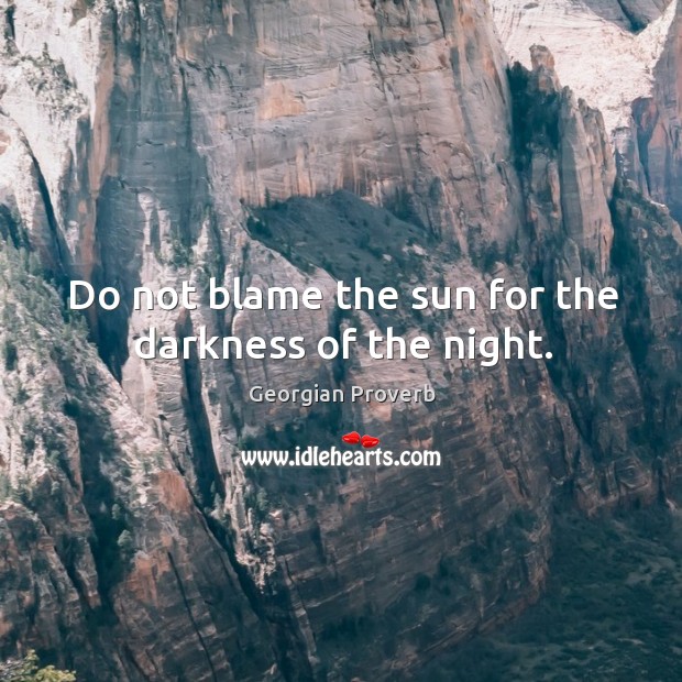 Do not blame the sun for the darkness of the night. Georgian Proverbs Image