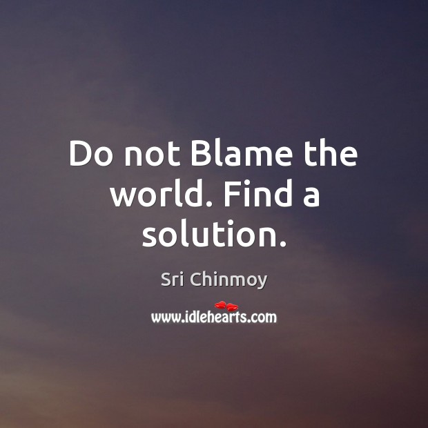 Do not Blame the world. Find a solution. Sri Chinmoy Picture Quote