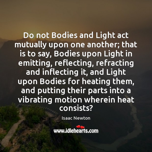 Do not Bodies and Light act mutually upon one another; that is Isaac Newton Picture Quote