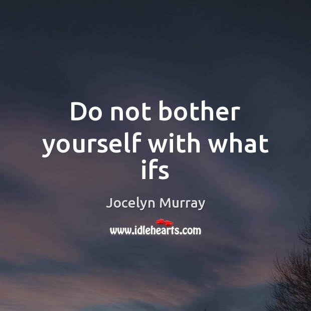 Do not bother yourself with what ifs Jocelyn Murray Picture Quote