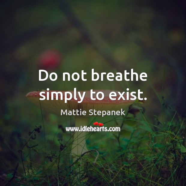 Do not breathe simply to exist. Mattie Stepanek Picture Quote