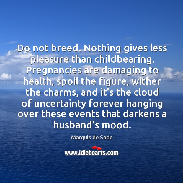 Do not breed. Nothing gives less pleasure than childbearing. Pregnancies are damaging Marquis de Sade Picture Quote