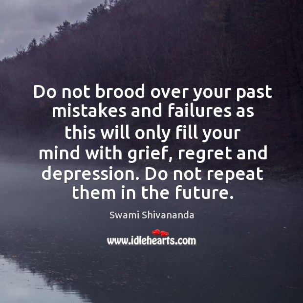 Do not brood over your past mistakes and failures as this will only fill your mind with grief, regret and depression Swami Shivananda Picture Quote