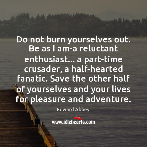 Do not burn yourselves out. Be as I am-a reluctant enthusiast… a Edward Abbey Picture Quote