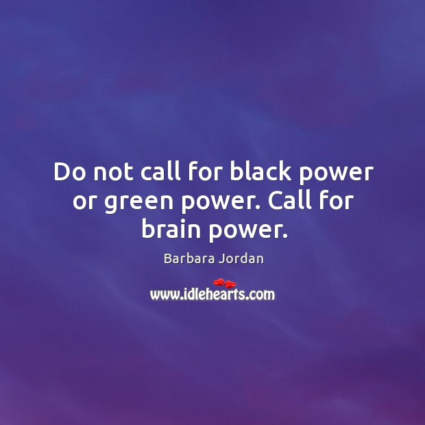 Do not call for black power or green power. Call for brain power. Barbara Jordan Picture Quote