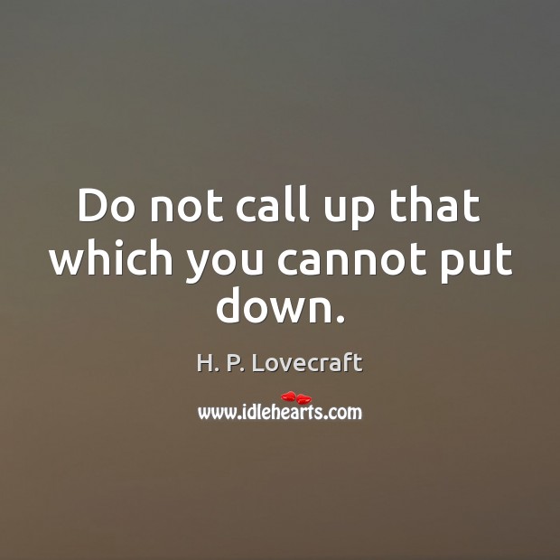 Do not call up that which you cannot put down. H. P. Lovecraft Picture Quote