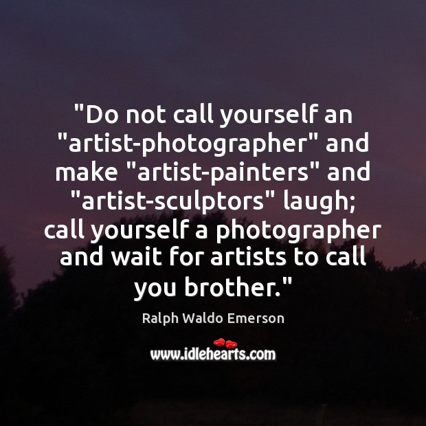 “Do not call yourself an “artist-photographer” and make “artist-painters” and “artist-sculptors” laugh; Brother Quotes Image