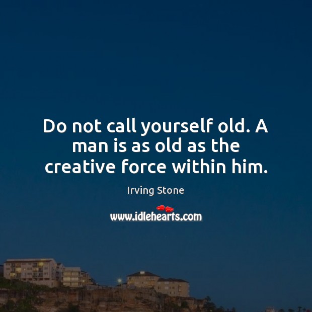 Do not call yourself old. A man is as old as the creative force within him. Irving Stone Picture Quote