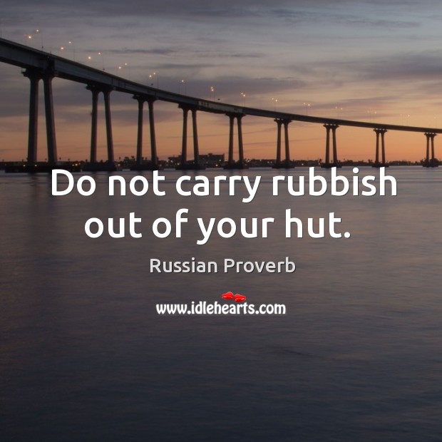 Do not carry rubbish out of your hut. Russian Proverbs Image