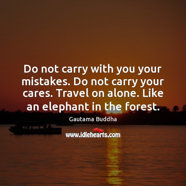 Do not carry with you your mistakes. Do not carry your cares. Gautama Buddha Picture Quote