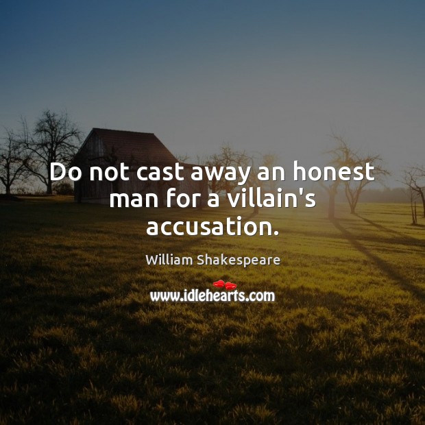 Do not cast away an honest man for a villain’s accusation. William Shakespeare Picture Quote