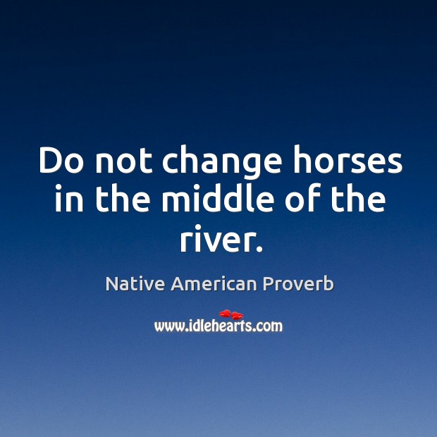 Do not change horses in the middle of the river. Native American Proverbs Image