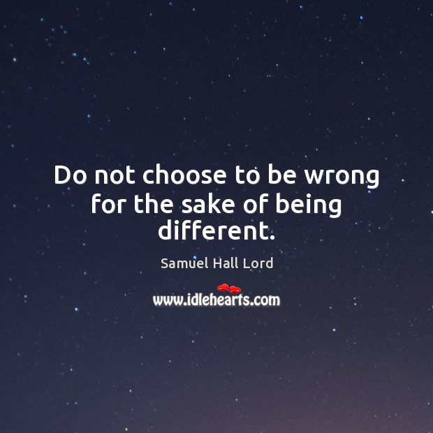 Do not choose to be wrong for the sake of being different. Samuel Hall Lord Picture Quote