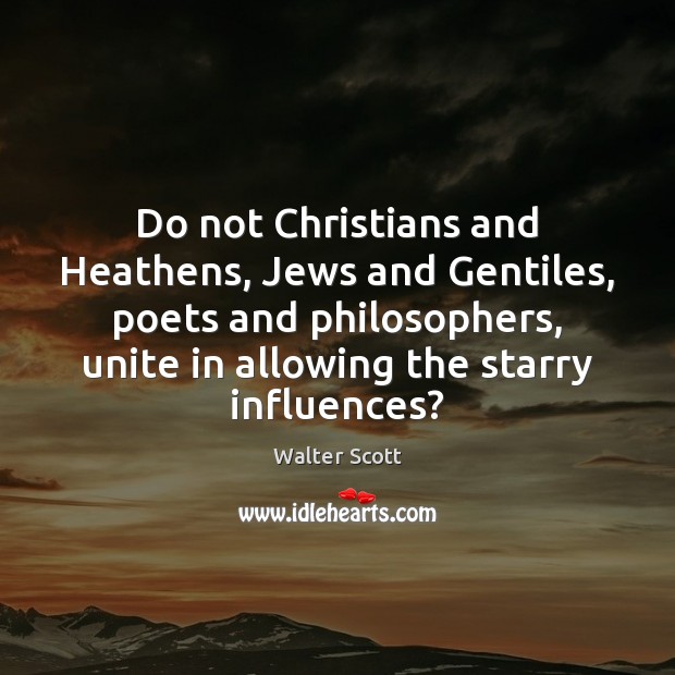 Do not Christians and Heathens, Jews and Gentiles, poets and philosophers, unite Walter Scott Picture Quote