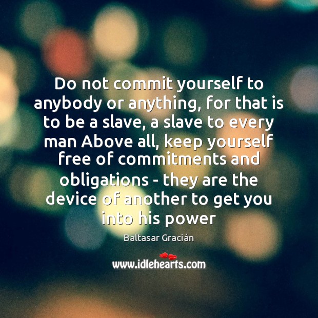 Do not commit yourself to anybody or anything, for that is to Image