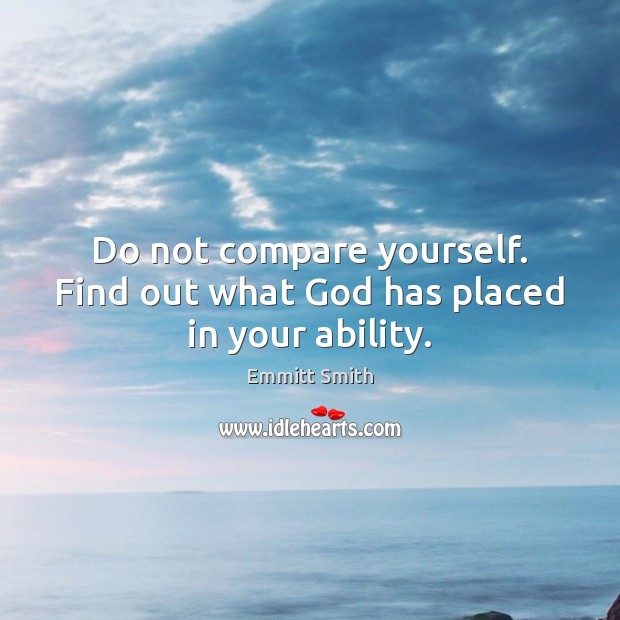 Do not compare yourself. Find out what God has placed in your ability. Compare Quotes Image