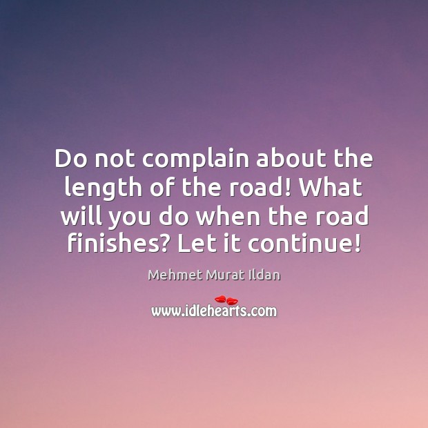 Do not complain about the length of the road! What will you Mehmet Murat Ildan Picture Quote